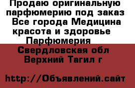 Продаю оригинальную парфюмерию под заказ - Все города Медицина, красота и здоровье » Парфюмерия   . Свердловская обл.,Верхний Тагил г.